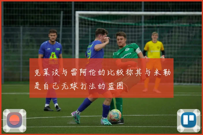 克莱谈与雷阿伦的比较称其与米勒是自己无球打法的蓝图