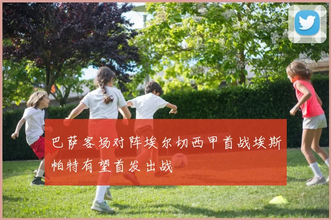 巴萨客场对阵埃尔切西甲首战埃斯帕特有望首发出战