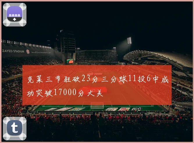 克莱三节狂砍23分三分球11投6中成功突破17000分大关
