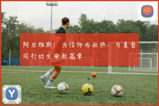 阿尔维斯：为信仰而狂热，与基督同行的生命新篇章