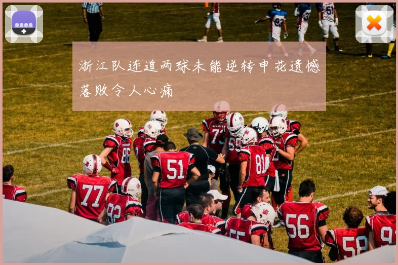 浙江队连追两球未能逆转申花遗憾落败令人心痛