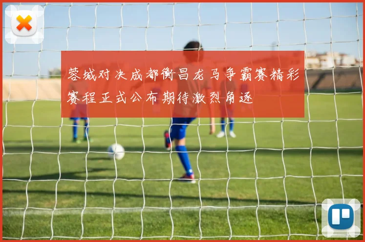 蓉城对决成都衡昌龙马争霸赛精彩赛程正式公布期待激烈角逐