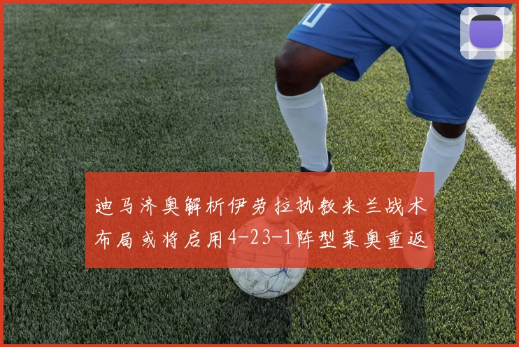 迪马济奥解析伊劳拉执教米兰战术布局或将启用4-23-1阵型莱奥重返左边锋位置