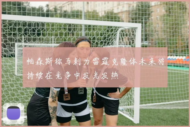 帕森斯称马刺为雷霆克隆体未来将持续在竞争中发光发热