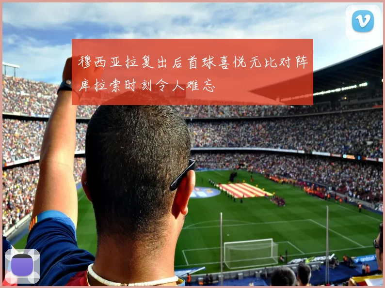 穆西亚拉复出后首球喜悦无比对阵库拉索时刻令人难忘